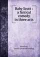 Baby Scott : a farcical comedy in three acts, Mumford, Leon O. [from old catalog] 