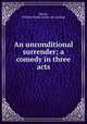An unconditional surrender; a comedy in three acts, Morris, William Smith. [from old catalog] 