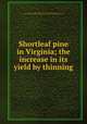 Shortleaf pine in Virginia; the increase in its yield by thinning, Ashe, W. W. (William Willard), 1872-1932,United States. Agriculture, Dept. of. Forest service. [from old catalog],Virginia. Dept. of Agriculture and Immigration 
