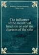 The influence of the menstrual function on certain diseases of the skin, Bulkley, Lucius Duncan, 1845-1928 