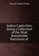 Indian Captivities, Being a Collection of the Most Remarkable Narratives of ., Samuel Gardner Drake 