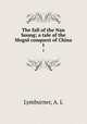The fall of the Nan Soung; a tale of the Mogul conquest of China. 1, Lymburner, A. L 