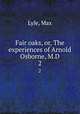 Fair oaks, or, The experiences of Arnold Osborne, M.D. 2, Lyle, Max 