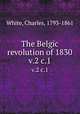 The Belgic revolution of 1830. v.2 c.1, White, Charles, 1793-1861 