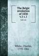 The Belgic revolution of 1830. v.1 c.1, White, Charles, 1793-1861 