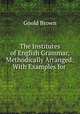 The Institutes of English Grammar, Methodically Arranged: With Examples for ., Goold Brown 