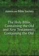 The Holy Bible, Containing the Old and New Testaments: Containing the Old ., American Bible Society 