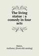 The living statue : a comedy in four acts, Matre, Anthony. [from old catalog] 