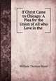 If Christ Came to Chicago: A Plea for the Union of All who Love in the ., W. T. Stead 