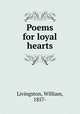 Poems for loyal hearts, Livingston, William, 1857- 