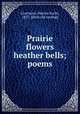 Prairie flowers & heather bells; poems, Livermore, Marian Sorlie, 1827- [from old catalog] 