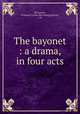 The bayonet : a drama, in four acts, McCartney, William H. [from old catalog],Selwyn, J. H 