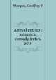 A royal cut-up : a musical comedy in two acts, Geoffrey F. Morgan 