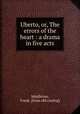 Uberto, or, The errors of the heart : a drama in five acts, Middleton, Frank. [from old catalog] 