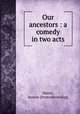 Our ancestors : a comedy in two acts, Mairet, Jeanne. [from old catalog] 