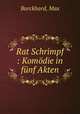 Rat Schrimpf : Komodie in funf Akten, Burckhard, Max 