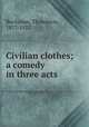 Civilian clothes; a comedy in three acts, Buchanan, Thompson, 1877-1937 