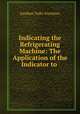 Indicating the Refrigerating Machine: The Application of the Indicator to ., Gardner Tufts Voorhees 
