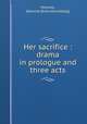 Her sacrifice : drama in prologue and three acts, Mitchell, Edmund. [from old catalog] 