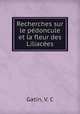 Recherches sur le pedoncule et la fleur des Liliacees, Gatin, V. C 