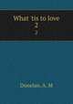 What `tis to love. 2, Donelan, A. M 