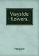Wayside flowers,, Maggie 