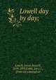 Lowell day by day;, Lowell, James Russell, 1819-1891,Cable, Lucy L., [from old catalog] ed 