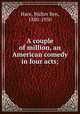 A couple of million, an American comedy in four acts;, Hare, Walter Ben, 1880-1950 