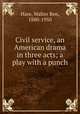 Civil service, an American drama in three acts; a play with a punch, Hare, Walter Ben, 1880-1950 