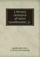 Literary remains of John Leadbeater, jr., Leadbeater, John, jr. [from old catalog] 