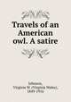 Travels of an American owl. A satire, Johnson, Virginia W. (Virginia Wales), 1849-1916 