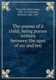 The poems of a child; being poems written between the ages of six and ten, Altrocchi, Julia Cooley, 1893-,Le Gallienne, Richard, 1866-1947 