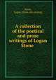 A collection of the poetical and prose writings of Logan Stone, Stone, Logan. [from old catalog] 