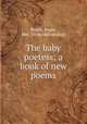The baby poetess; a book of new poems, Beach, Jessie, Mrs. [from old catalog] 