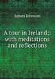 A tour in Ireland;: with meditations and reflections, James Johnson 