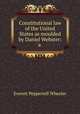 Constitutional law of the United States as moulded by Daniel Webster: a ., Everett Pepperrell Wheeler 