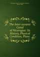 The Inter-oceanic Canal of Nicaragua: Its History, Physical Condition, Plans ., Nicaragua Canal Construction Company , Warner Miller 