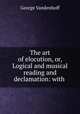 The art of elocution, or, Logical and musical reading and declamation: with ., George Vandenhoff 