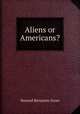 Aliens or Americans?, Howard Benjamin Grose 