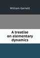 A treatise on elementary dynamics, William Garnett 