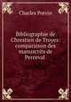 Bibliographie de Chrestien de Troyes: comparaison des manuscrits de Perceval ., Charles Potvin 