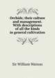 Orchids; their culture and management. With descriptions of all the kinds in general cultivation, Watson, William, Sir, 1858-1935 