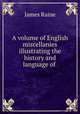 A volume of English miscellanies illustrating the history and language of ., James Raine 