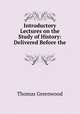 Introductory Lectures on the Study of History: Delivered Before the ., Thomas Greenwood 
