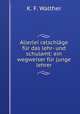 Allerlei ratschlage fur das lehr- und schulamt: ein wegweiser fur junge lehrer, K. F. Walther 