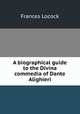 A biographical guide to the Divina commedia of Dante Alighieri, Frances Locock 