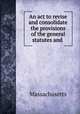 An act to revise and consolidate the provisions of the general statutes and ., Massachusetts 