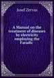 A Manual on the treatment of diseases by electricity employing the Faradic ., Josef Zervas 