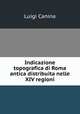 Indicazione topografica di Roma antica distribuita nelle XIV regioni, Luigi Canina 