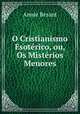 O Cristianismo Esoterico, ou, Os Misterios Menores, Annie Besant 